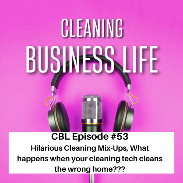 CBL Episode #53: Hilarious Cleaning Mix-Ups, What happens when your cleaning tech cleans the wrong home???