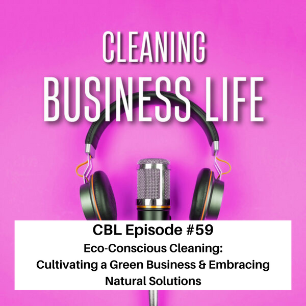 CBL Episode # 59 Eco-Conscious Cleaning: Cultivating a Green Business & Embracing Natural Solutions