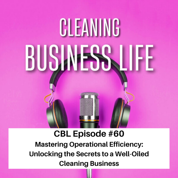 CBL Episode #60 Mastering Operational Efficiency: Unlocking the Secrets to a Well-Oiled Cleaning Business