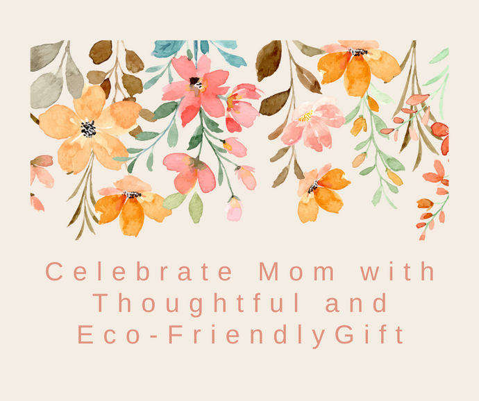 Celebrate Mom with Thoughtful and Eco-Friendly Gifts