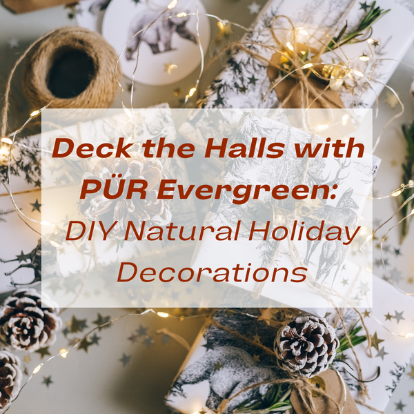 Deck the Halls with PÜR Evergreen: DIY Natural Holiday Decorations