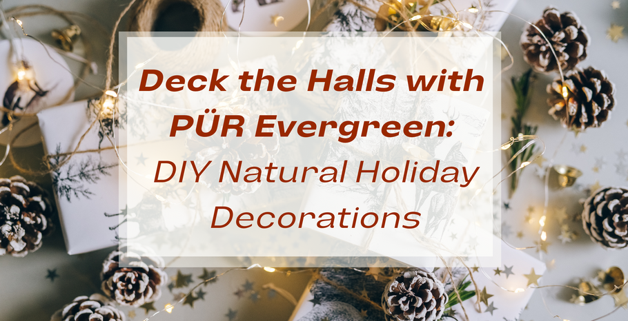 Deck the Halls with PÜR Evergreen: DIY Natural Holiday Decorations