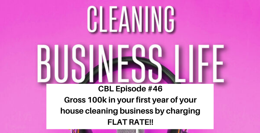 CBL Episode #46 Gross 100k in your first year of your house cleaning business by charging FLAT RATE!!