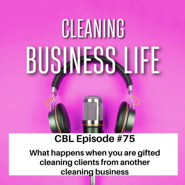 CBL Episode #75-What happens when you are gifted cleaning clients from another cleaning business