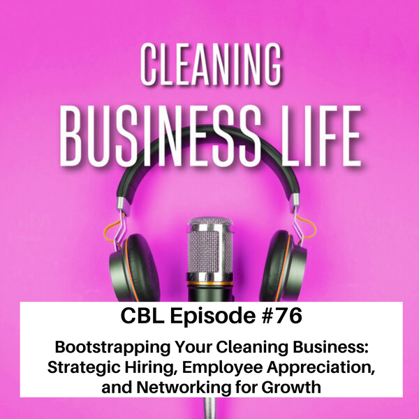 CBL Episode #76- Bootstrapping Your Cleaning Business: Strategic Hiring, Employee Appreciation, and Networking for Growth