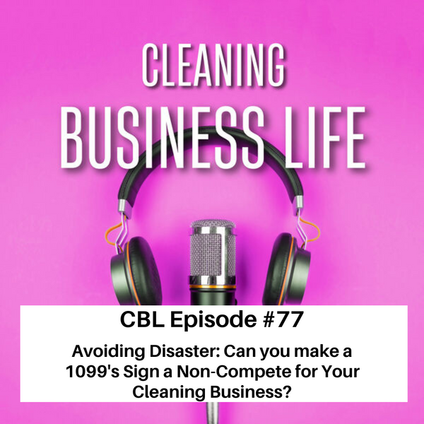 CBL Episode#77-Avoiding Disaster: Can you make a 1099's Sign a Non-Compete for Your Cleaning Business?