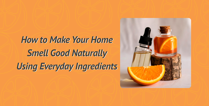 How to Make Your Home Smell Good Naturally Using Everyday Ingredients