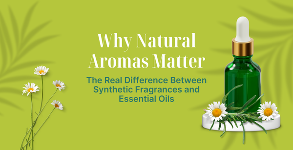 Why Natural Aromas Matter - The Real Difference Between Synthetic Fragrances and Essential Oils
